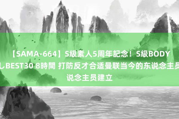 【SAMA-664】S級素人5周年記念！S級BODY中出しBEST30 8時間 打防反才合适曼联当今的东说念主员建立