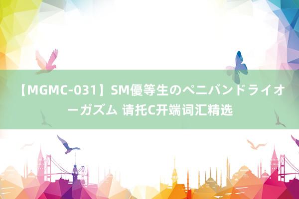 【MGMC-031】SM優等生のペニバンドライオーガズム 请托C开端词汇精选