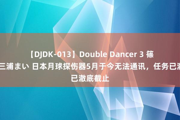 【DJDK-013】Double Dancer 3 篠田ゆう 三浦まい 日本月球探伤器5月于今无法通讯，任务已澈底截止