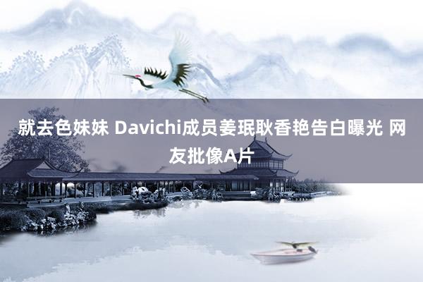 就去色妹妹 Davichi成员姜珉耿香艳告白曝光 网友批像A片