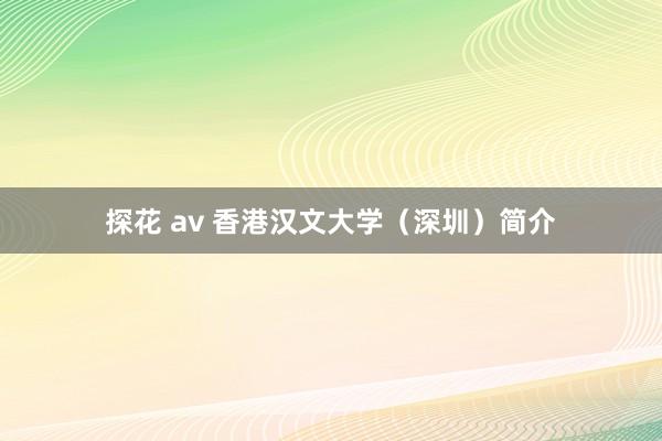 探花 av 香港汉文大学（深圳）简介