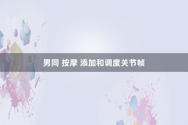 男同 按摩 添加和调度关节帧