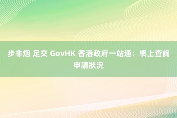 步非烟 足交 GovHK 香港政府一站通：網上查詢申請狀況