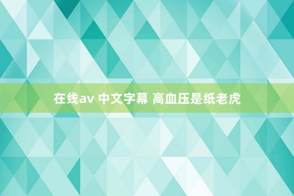 在线av 中文字幕 高血压是纸老虎