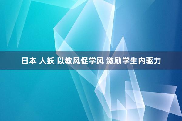 日本 人妖 以教风促学风 激励学生内驱力