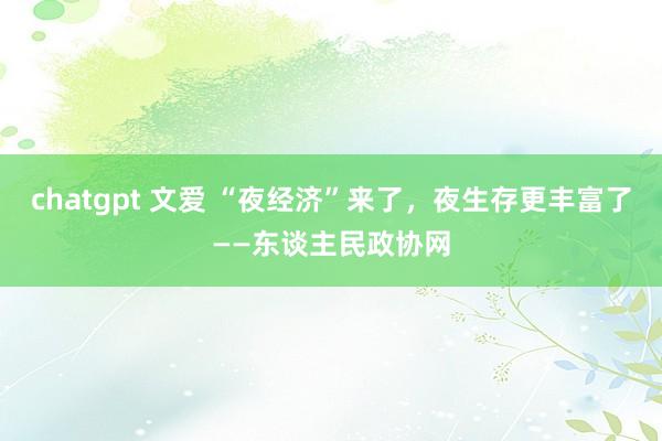 chatgpt 文爱 “夜经济”来了，夜生存更丰富了——东谈主民政协网