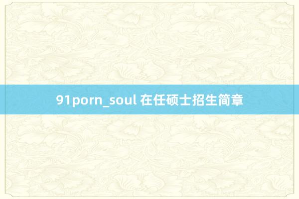 91porn_soul 在任硕士招生简章