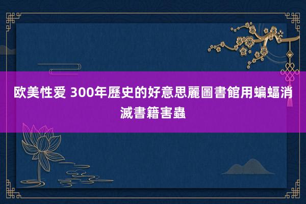 欧美性爱 300年歷史的好意思麗圖書館用蝙蝠消滅書籍害蟲