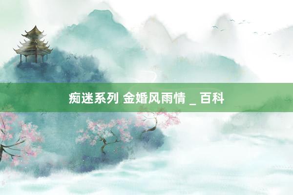 痴迷系列 金婚风雨情 _ 百科